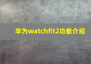 华为watchfit2功能介绍