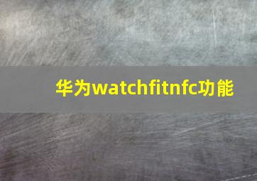 华为watchfitnfc功能