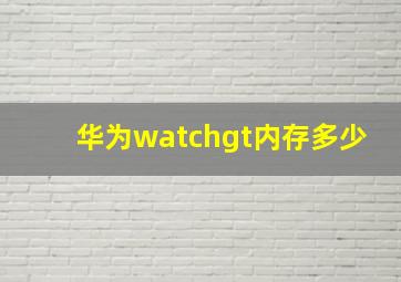 华为watchgt内存多少