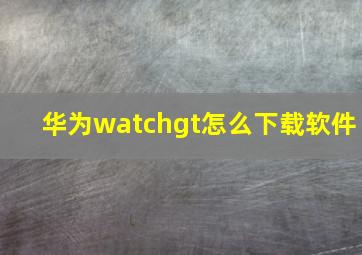 华为watchgt怎么下载软件