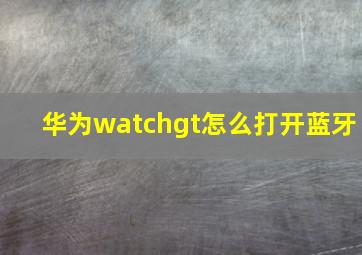 华为watchgt怎么打开蓝牙