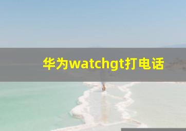 华为watchgt打电话