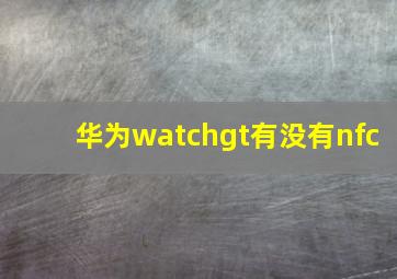 华为watchgt有没有nfc