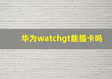 华为watchgt能插卡吗