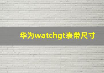 华为watchgt表带尺寸