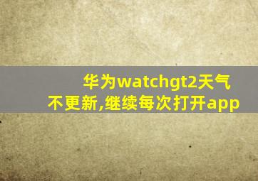 华为watchgt2天气不更新,继续每次打开app