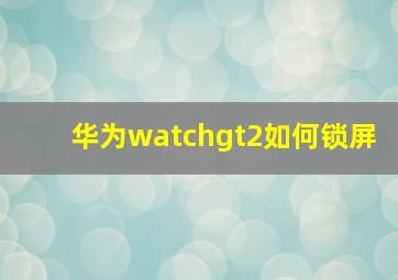 华为watchgt2如何锁屏