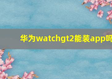 华为watchgt2能装app吗