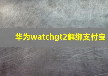 华为watchgt2解绑支付宝