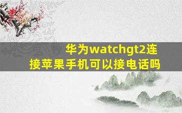 华为watchgt2连接苹果手机可以接电话吗