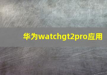 华为watchgt2pro应用