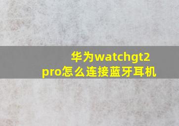 华为watchgt2pro怎么连接蓝牙耳机