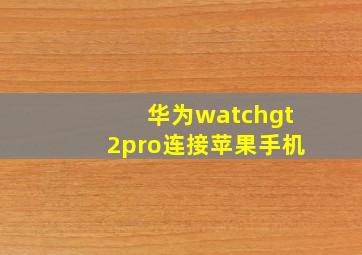 华为watchgt2pro连接苹果手机