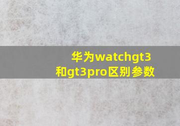 华为watchgt3和gt3pro区别参数