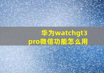 华为watchgt3pro微信功能怎么用