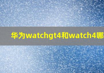 华为watchgt4和watch4哪个好