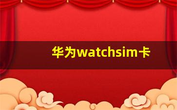 华为watchsim卡