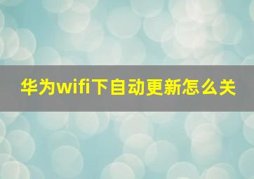 华为wifi下自动更新怎么关