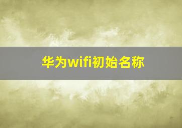 华为wifi初始名称