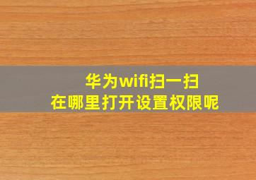 华为wifi扫一扫在哪里打开设置权限呢