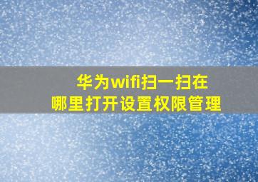 华为wifi扫一扫在哪里打开设置权限管理