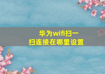 华为wifi扫一扫连接在哪里设置