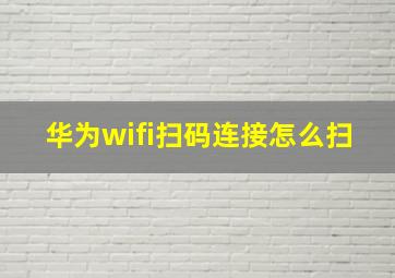 华为wifi扫码连接怎么扫