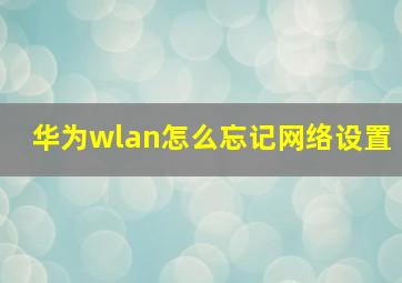 华为wlan怎么忘记网络设置