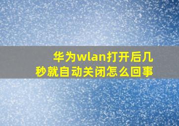 华为wlan打开后几秒就自动关闭怎么回事