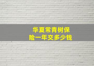 华夏常青树保险一年交多少钱