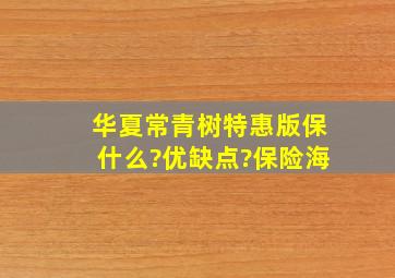 华夏常青树特惠版保什么?优缺点?保险海