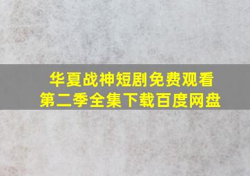 华夏战神短剧免费观看第二季全集下载百度网盘