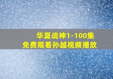 华夏战神1-100集免费观看孙越视频播放