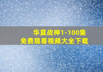 华夏战神1-100集免费观看视频大全下载