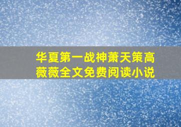 华夏第一战神萧天策高薇薇全文免费阅读小说