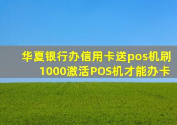 华夏银行办信用卡送pos机刷1000激活POS机才能办卡