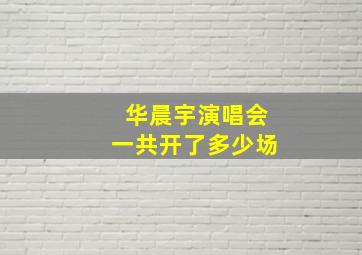 华晨宇演唱会一共开了多少场