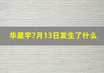 华晨宇7月13日发生了什么