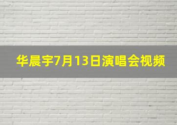 华晨宇7月13日演唱会视频