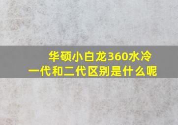 华硕小白龙360水冷一代和二代区别是什么呢