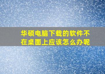 华硕电脑下载的软件不在桌面上应该怎么办呢