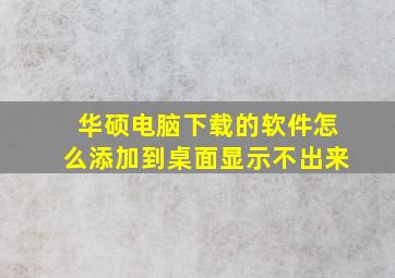 华硕电脑下载的软件怎么添加到桌面显示不出来