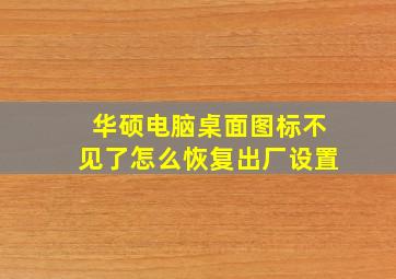 华硕电脑桌面图标不见了怎么恢复出厂设置