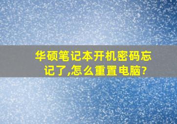 华硕笔记本开机密码忘记了,怎么重置电脑?