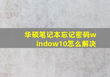 华硕笔记本忘记密码window10怎么解决