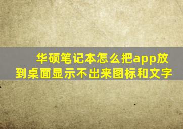 华硕笔记本怎么把app放到桌面显示不出来图标和文字