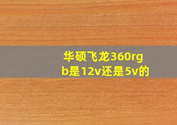 华硕飞龙360rgb是12v还是5v的