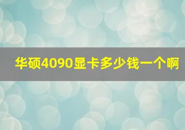 华硕4090显卡多少钱一个啊