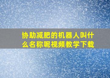 协助减肥的机器人叫什么名称呢视频教学下载