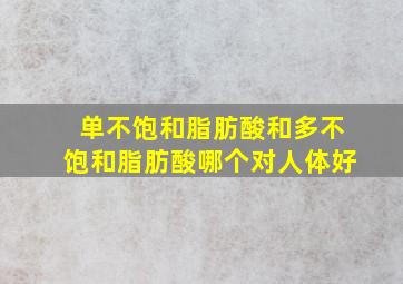 单不饱和脂肪酸和多不饱和脂肪酸哪个对人体好